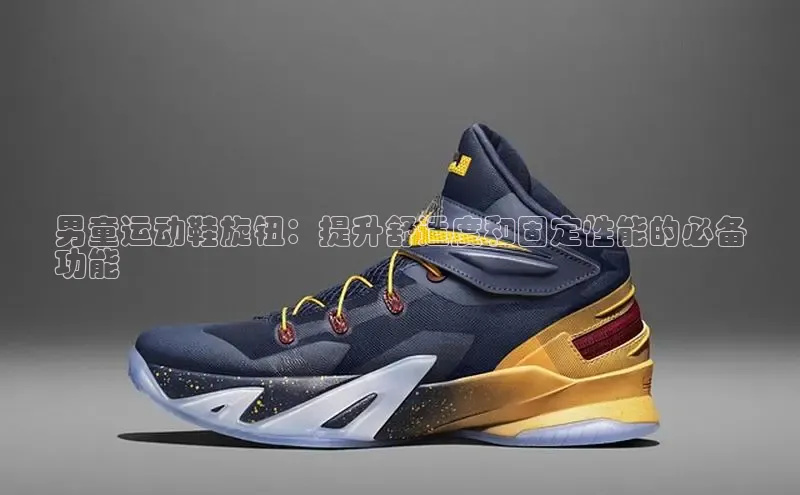 米兰体育彩票神思电子男童运动鞋旋钮：提升舒适度和固定性能的必备
功能