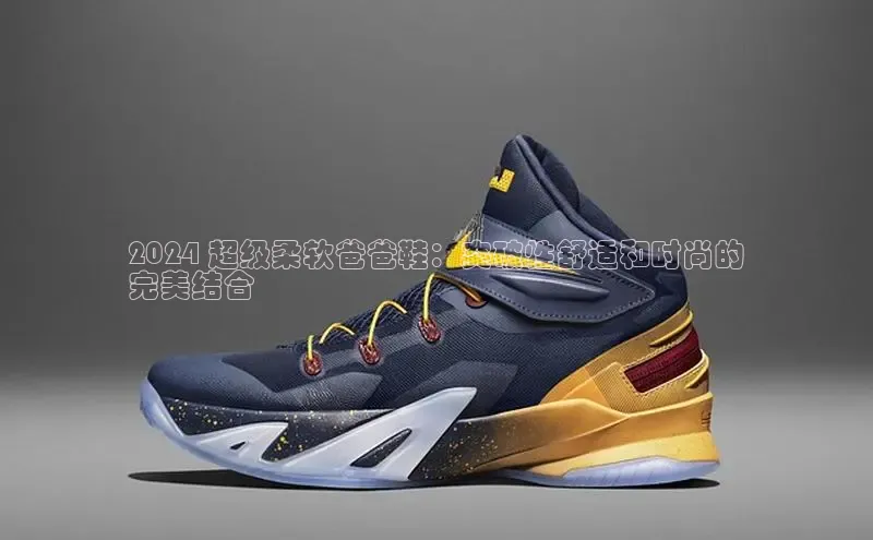 米兰体育下载地址美团2024 超级柔软爸爸鞋：突破性舒适和时尚的
完美结合