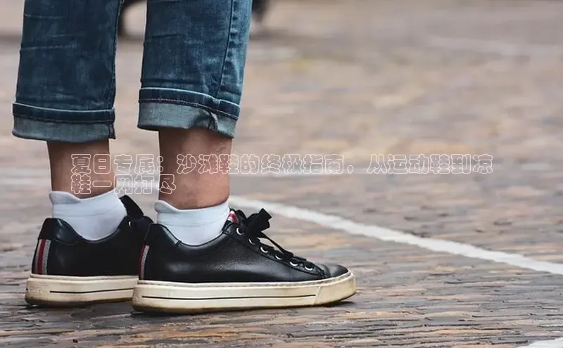 米兰体育彩票是正规的吗视觉中国夏日专属：沙滩鞋的终极指南，从运动鞋到凉
鞋一网打尽