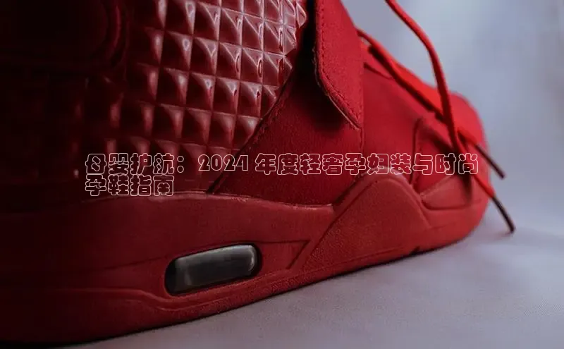 米兰体育中心如流母婴护航：2024 年度轻奢孕妇装与时尚
孕鞋指南