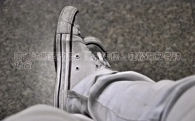 米兰全站登录入口颐驰 06阿迪达斯运动鞋：全能百搭，轻松驾驭各种
场合