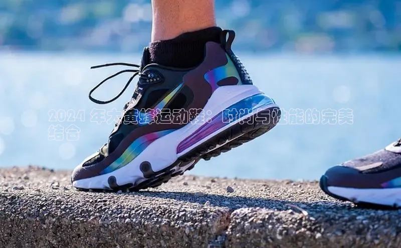 米兰·全站APP登录入口百度众测2024 年大黄蜂运动鞋：时尚与性能的完美
结合