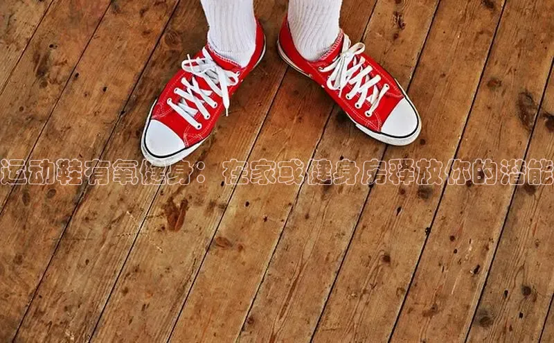 米兰体育app手机下载金山办公运动鞋有氧健身：在家或健身房释放你的潜能