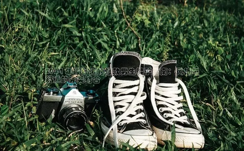 米兰体育app手机下载百度手机输入法2024 年最舒适的爆款男生鞋子指南：风格与
舒适的完美结合