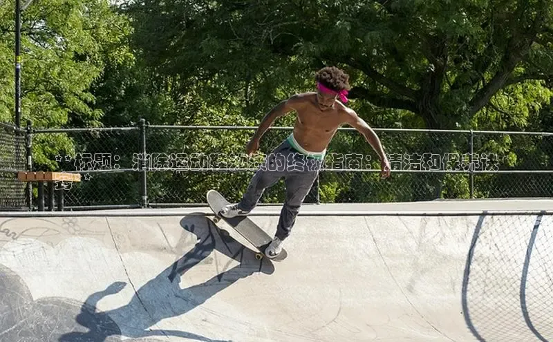 米兰·全站APP登录入口小红书**标题：消除运动鞋油渍的终极指南：清洁和保养诀
窍**