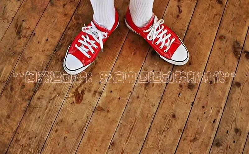 米兰体育平台赞助斯特拉斯堡W赛富乐斯**闽系运动鞋：开启中国运动鞋新时代**