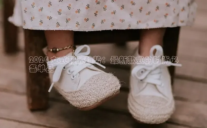 米兰体育官方APP下载普信公司2024 女式鞋履趋势：最新款式的时尚必
备单品