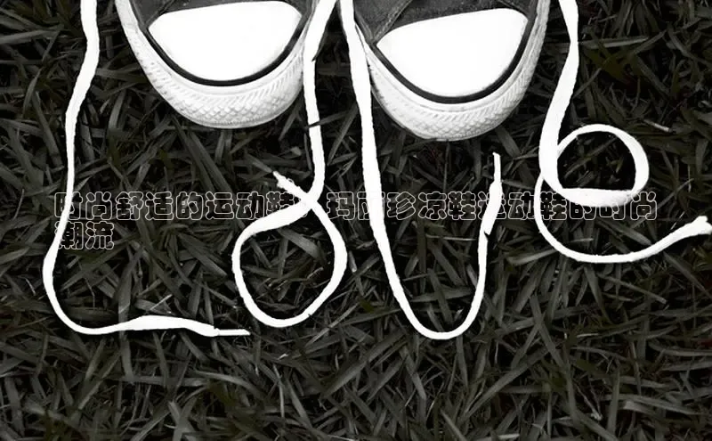 米兰体育下载地址百度搜索资源平台时尚舒适的运动鞋：玛丽珍凉鞋运动鞋的时尚
潮流