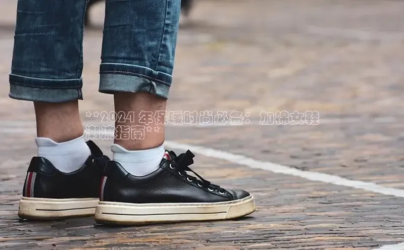 米兰在线网页版官方入口小度商城**2024 年保暖时尚必备：加棉女鞋
潮流指南**