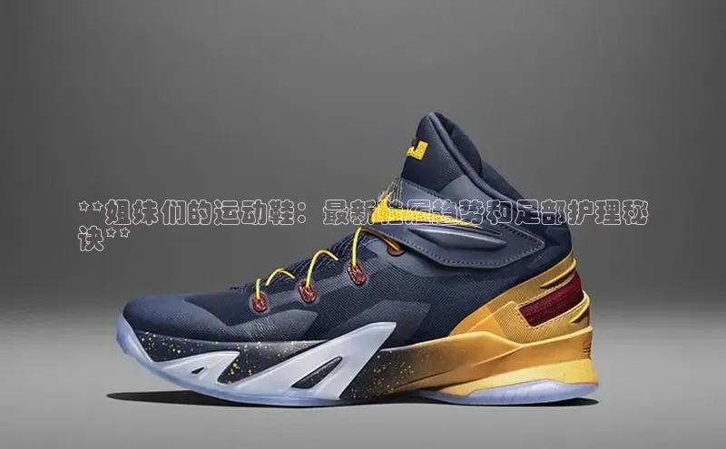 米兰app官方入口下载度小满理财**姐妹们的运动鞋：最新鞋履趋势和足部护理秘
诀**