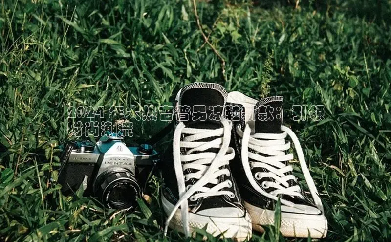 米兰官网首页登录入口百度Apollo2024 年大热吉普男凉鞋新款：引领
时尚潮流