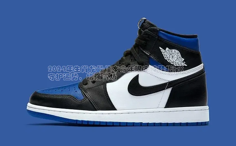 米兰app官网下载安装知乎2024年生肖龙最佳本命年限定球鞋指南：
守护运势，增强气场