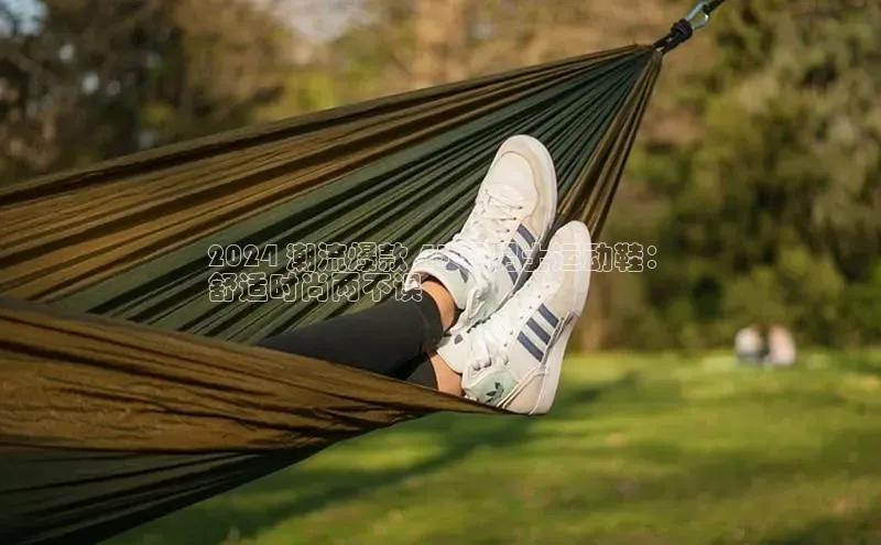 米兰app官方入口下载中文在线2024 潮流爆款 45 码男士运动鞋：
舒适时尚两不误