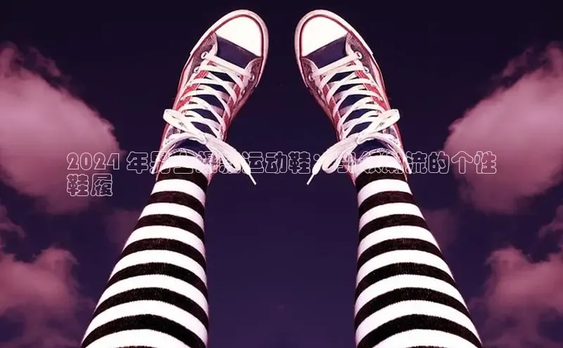 米兰app官方app下载度小满支付2024 年男士爆款运动鞋：引领潮流的个性
鞋履