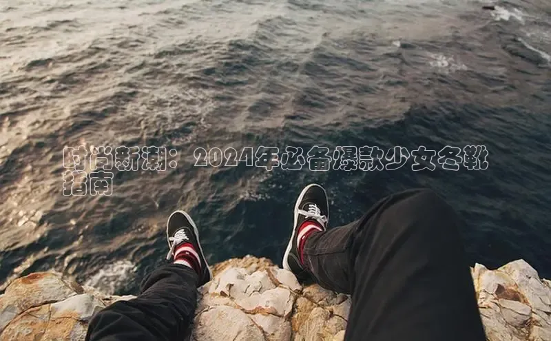 米兰app·体育登录入口百度技术学院时尚新潮：2024年必备爆款少女冬靴
指南