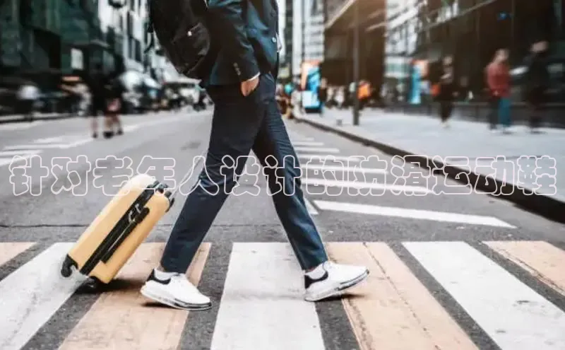 米兰体育全站app官网百度智能门户针对老年人设计的防滑运动鞋