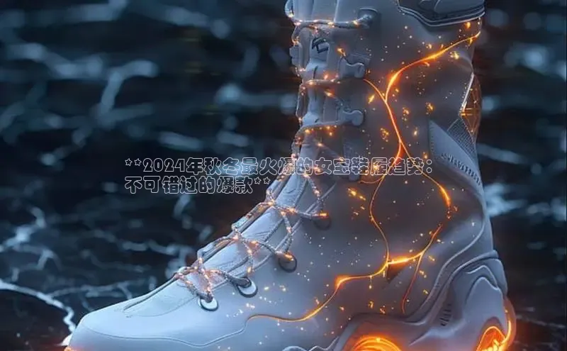 米兰手机版app下载安装华策影视**2024年秋冬最火爆的女宝鞋履趋势：
不可错过的爆款**