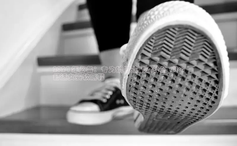 米兰app·体育登录入口百度技术学院2024 年必备：专为娇嫩双足设计的 ultra
舒适女婴软底鞋