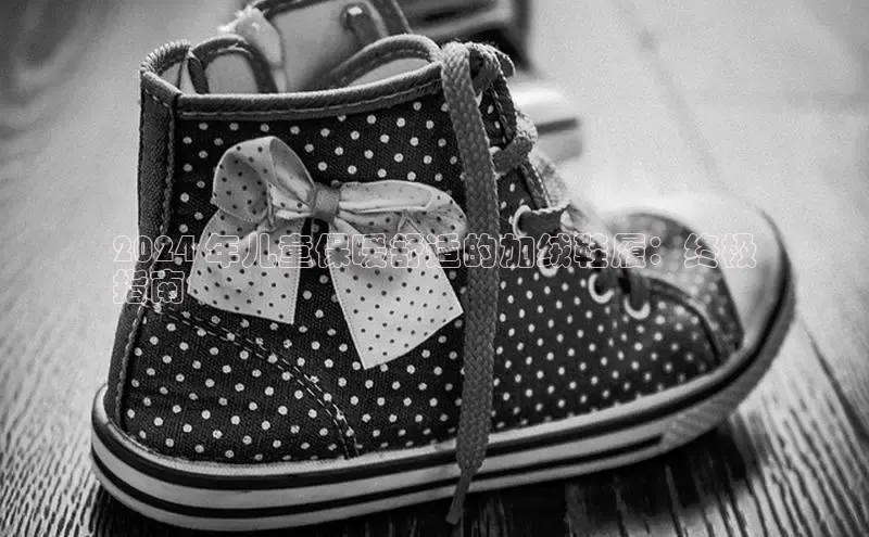 米兰体育下载地址百度搜索资源平台2024 年儿童保暖舒适的加绒鞋履：终极
指南