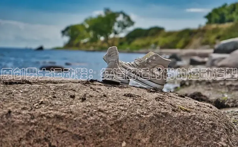 米兰app官方app下载网易原创男士运动鞋：打造舒适时尚的运动造型