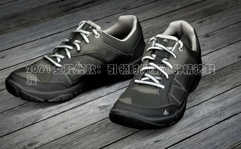 米兰app官方入口下载中文在线2024 女鞋爆款：引领时尚潮流的精选鞋
履