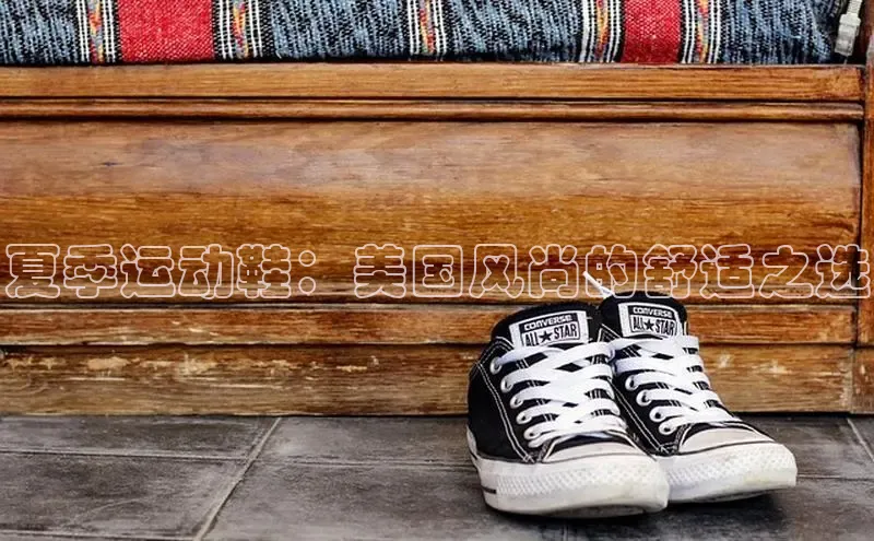 米兰体育下载地址百度搜索资源平台夏季运动鞋：美国风尚的舒适之选