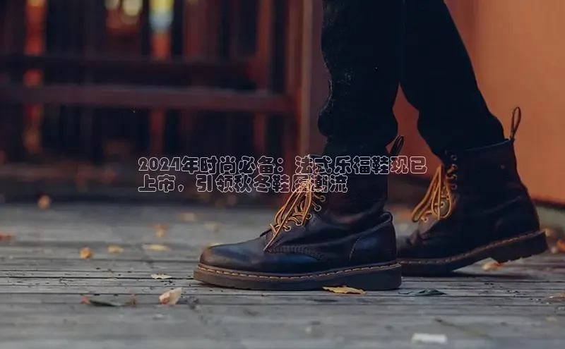 米兰官方网站直接进入观星盘2024年时尚必备：法式乐福鞋现已
上市，引领秋冬鞋履潮流