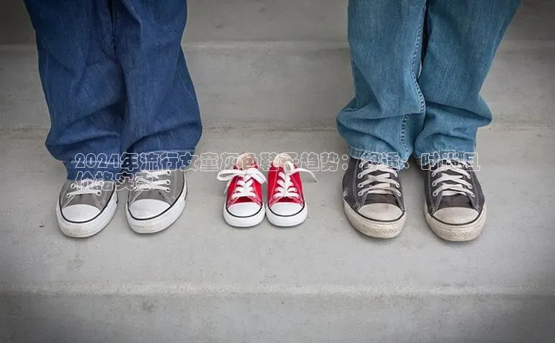 米兰官网首页登录入口哇咔哇咔文化2024年流行女童灰色鞋子趋势：舒适、时尚且
价格实惠