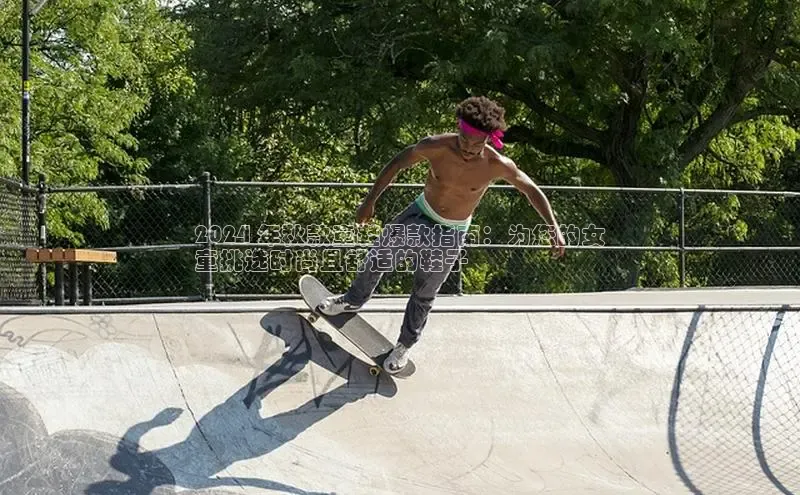 米兰官网首页登录入口百度Apollo2024 年秋款童鞋爆款指南：为您的女
童挑选时尚且舒适的鞋子