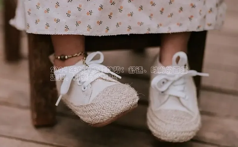 米兰官方网站直接进入观星盘2024 年女士皮鞋趋势：舒适、时尚的百搭
选择，引领时尚潮流