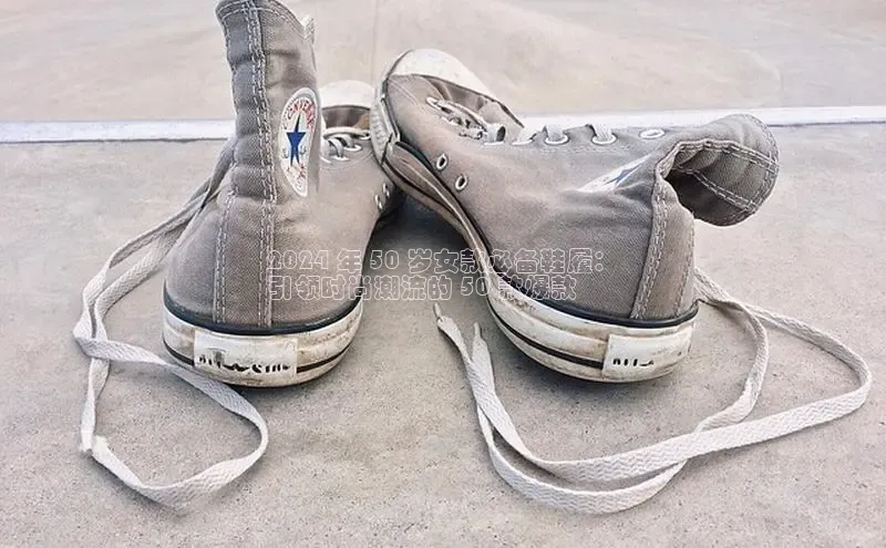 米兰app官网登录入口APP下载华扬联众2024 年 50 岁女款必备鞋履：
引领时尚潮流的 50 款爆款