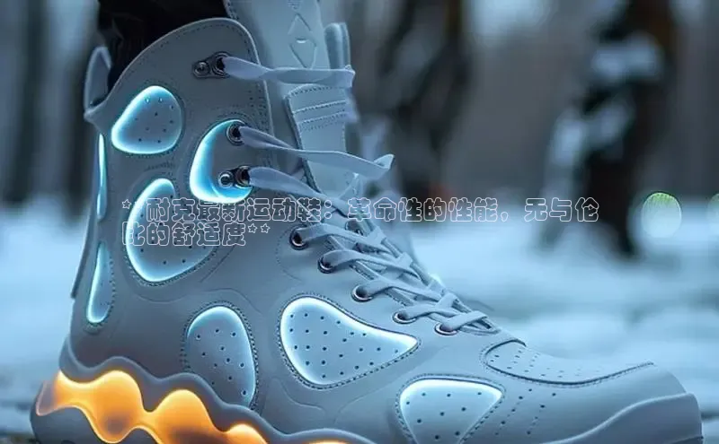 米兰体育全站app官网百度数据开放平台**耐克最新运动鞋：革命性的性能，无与伦
比的舒适度**