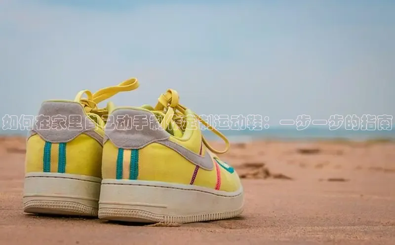 米兰app官方入口下载中文在线如何在家里自己动手制作定制运动鞋：一步一步的指南