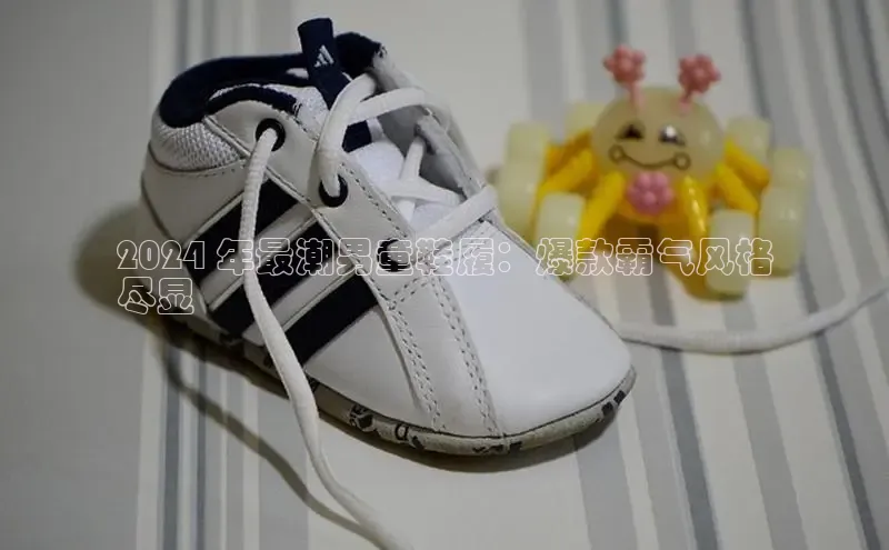 米兰官网首页登录入口哇咔哇咔文化2024 年最潮男童鞋履：爆款霸气风格
尽显