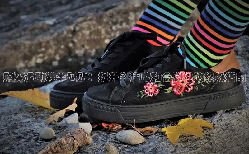 米兰体育官方APP下载百度健康购买运动鞋半码贴：提升舒适度和合脚性的终极指南