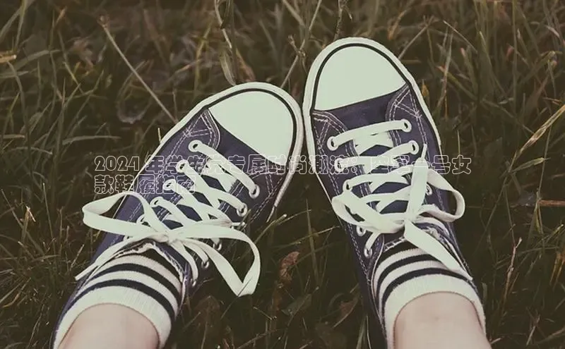米兰网页版在线登录中海达2024 年学生党专属时尚潮流：空军一号女
款鞋履指南