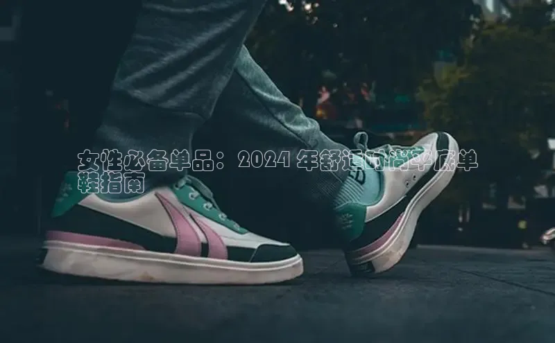 米兰app官方正版官网同程女性必备单品：2024 年舒适时尚平底单
鞋指南