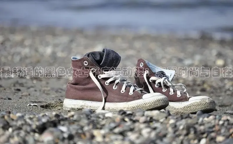 米兰体育彩票百度识图最舒适的黑色女士平底运动鞋：享受时尚与自在