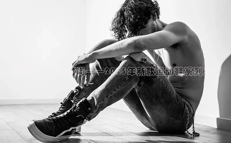 米兰全站登录入口百度游戏飙山狼：未来时尚——2025年新款运动鞋系列发布