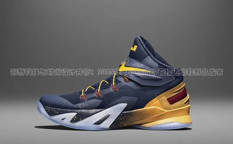 米兰app官网下载最新版一径科技创新科技与时尚设计并存：2025年即将上市的百搭运动鞋新品发布