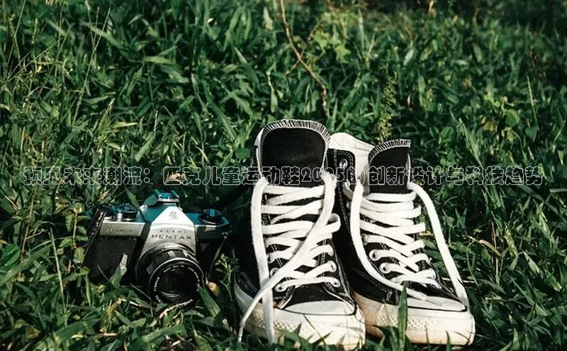 米兰app最新版本下载滴滴出行预见未来潮流：匹克儿童运动鞋2025的创新设计与科技趋势