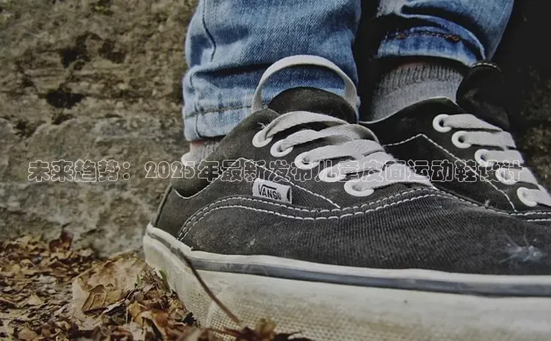 未来趋势：2025年最新发布儿童皮面运动鞋设计