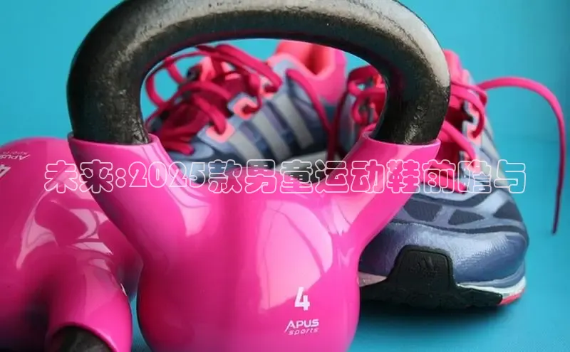 未来:2025款男童运动鞋前瞻与