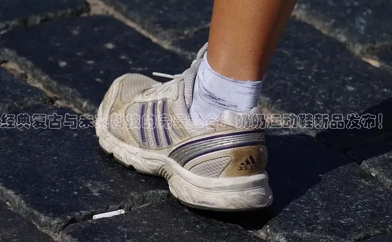 经典复古与未来科技的完美融合：奶奶运动鞋新品发布！