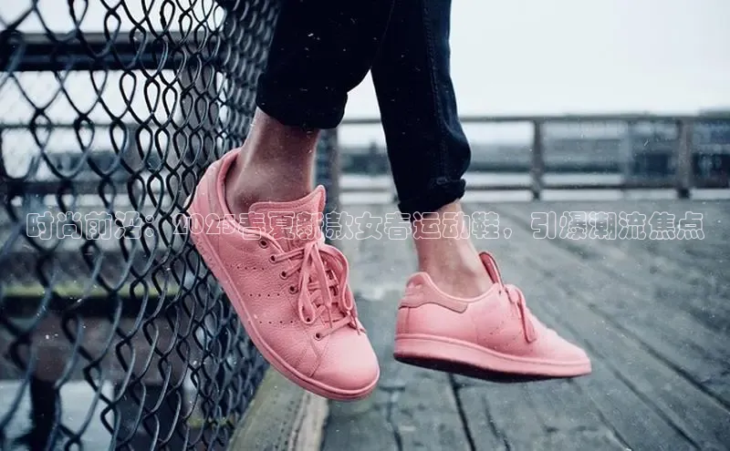 时尚前沿：2025春夏新款女春运动鞋，引爆潮流焦点