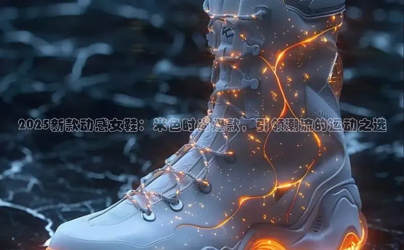 2025新款动感女鞋：米色时尚爆款，引领潮流的运动之选
