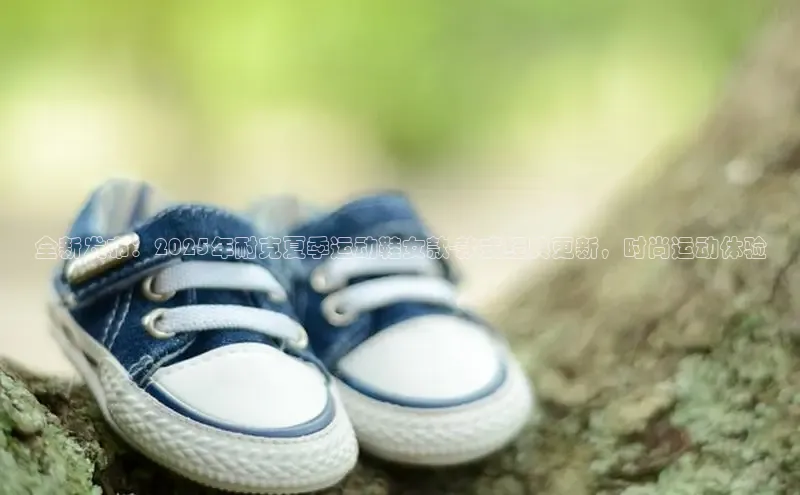 全新发布：2025年耐克夏季运动鞋女款-款式经典更新，时尚运动体验