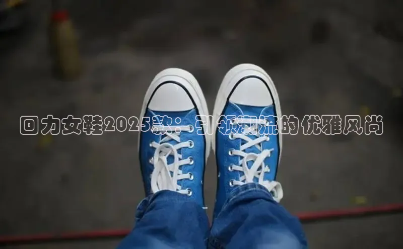 回力女鞋2025款：引领潮流的优雅风尚