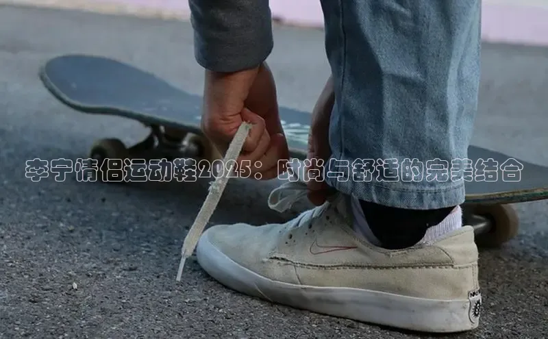 李宁情侣运动鞋2025：时尚与舒适的完美结合
