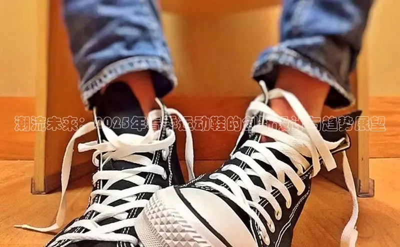 潮流未来：2025年春季运动鞋的创新设计与趋势展望